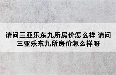 请问三亚乐东九所房价怎么样 请问三亚乐东九所房价怎么样呀